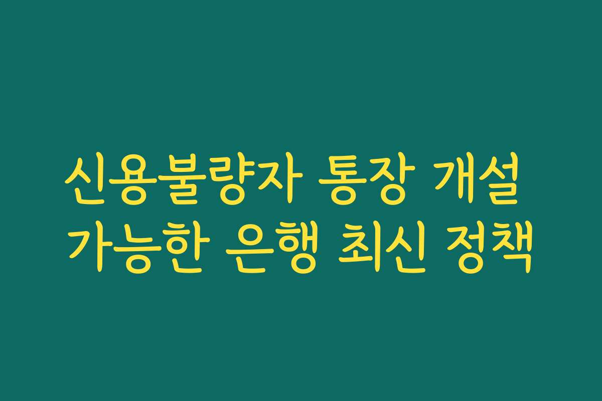 신용불량자 통장 개설 가능한 은행 최신 정책