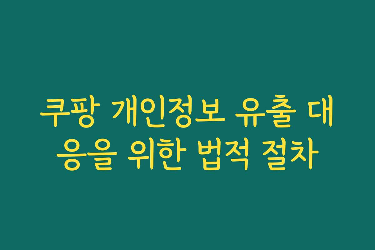 쿠팡 개인정보 유출 대응을 위한 법적 절차