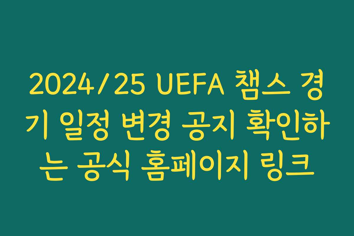 2024/25 UEFA 챔스 경기 일정 변경 공지 확인하는 공식 홈페이지 링크