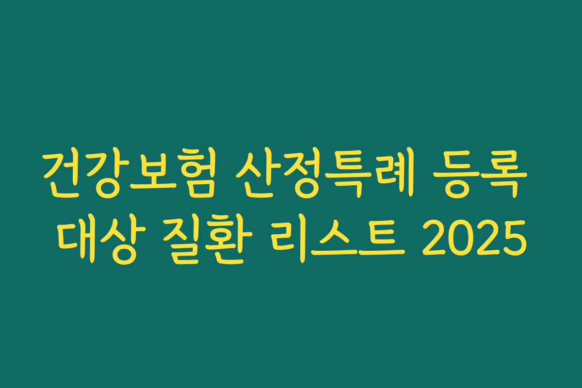 건강보험 산정특례 등록 대상 질환 리스트 2025