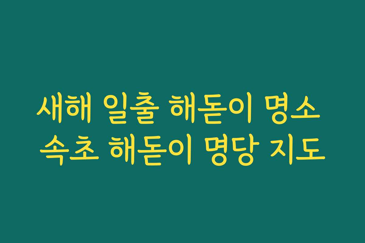 새해 일출 해돋이 명소 속초 해돋이 명당 지도