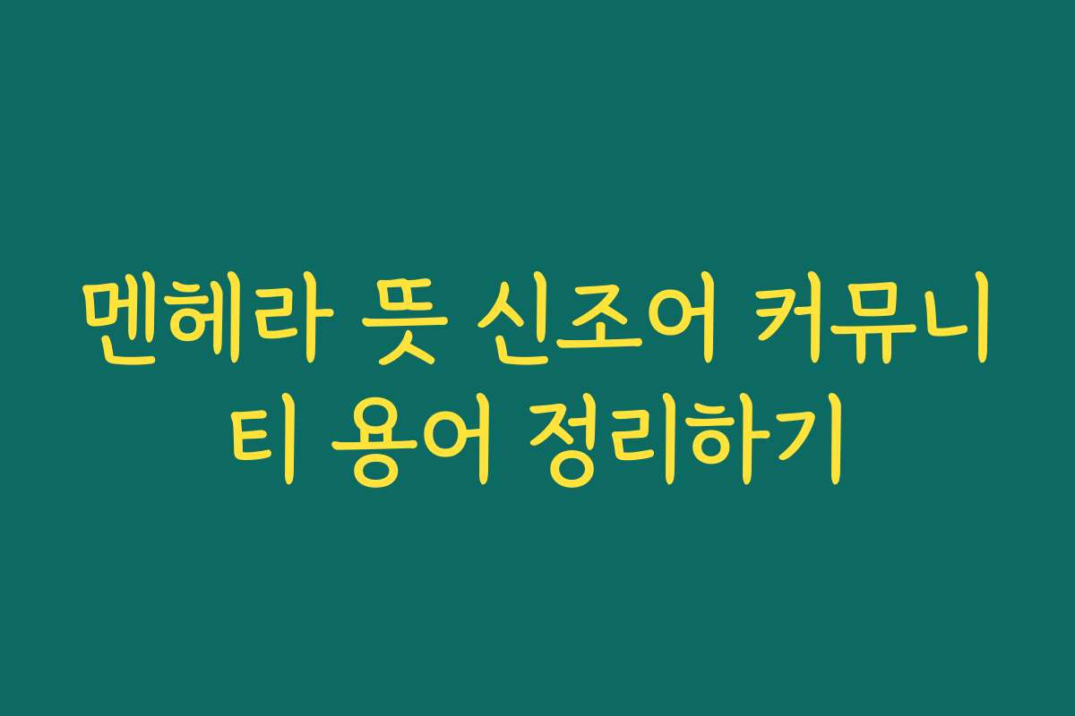 멘헤라 뜻 신조어 커뮤니티 용어 정리하기