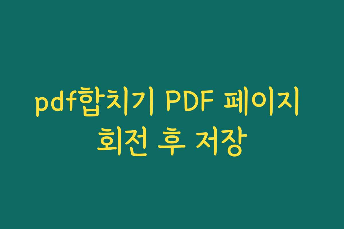 pdf합치기 PDF 페이지 회전 후 저장