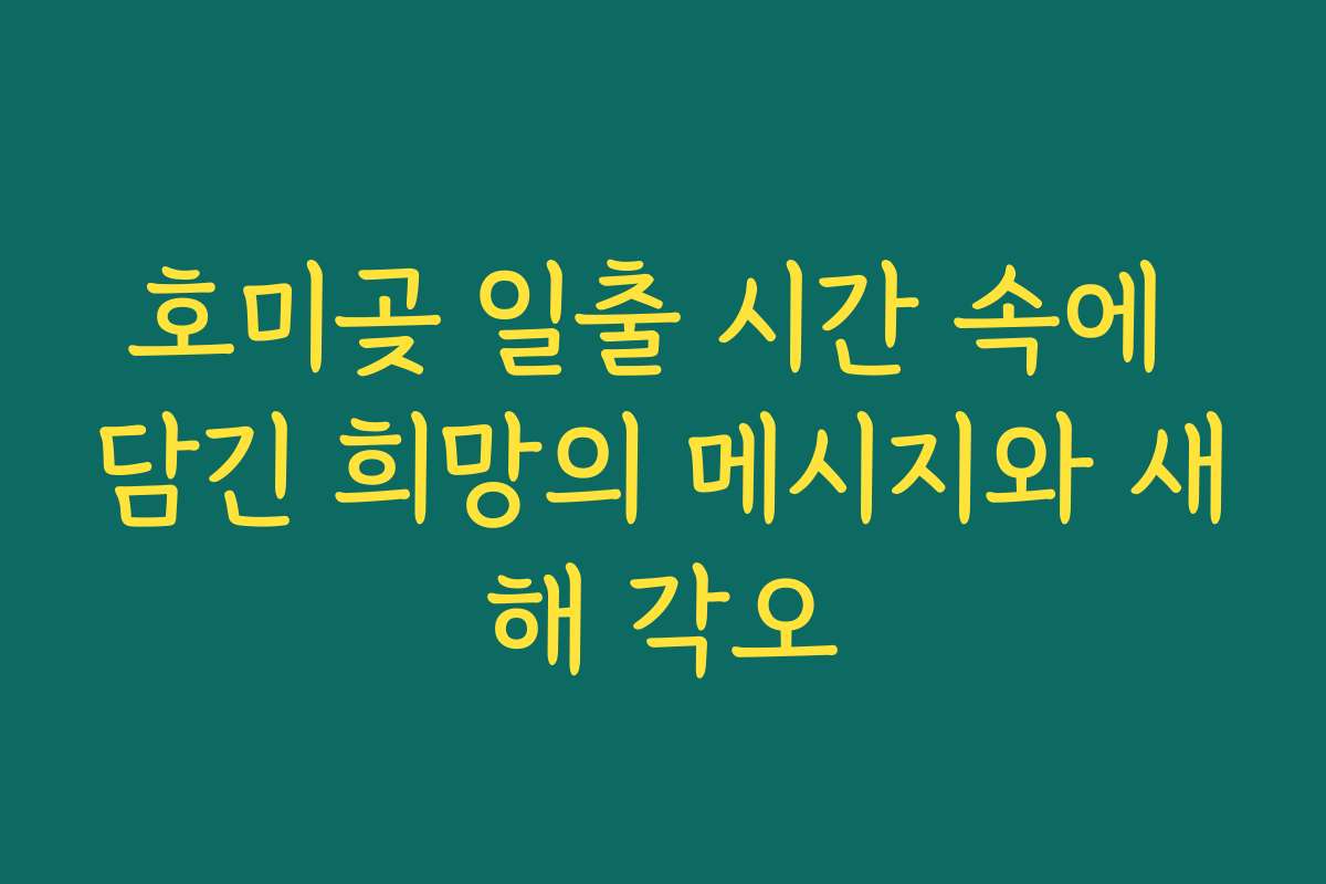 호미곶 일출 시간 속에 담긴 희망의 메시지와 새해 각오