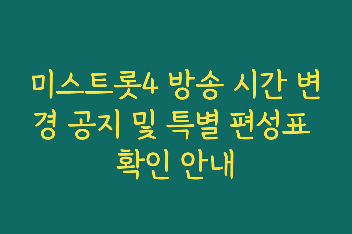 미스트롯4 방송 시간 변경 공지 및 특별 편성표 확인 안내