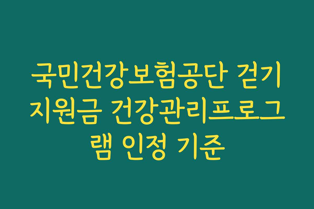국민건강보험공단 걷기지원금 건강관리프로그램 인정 기준