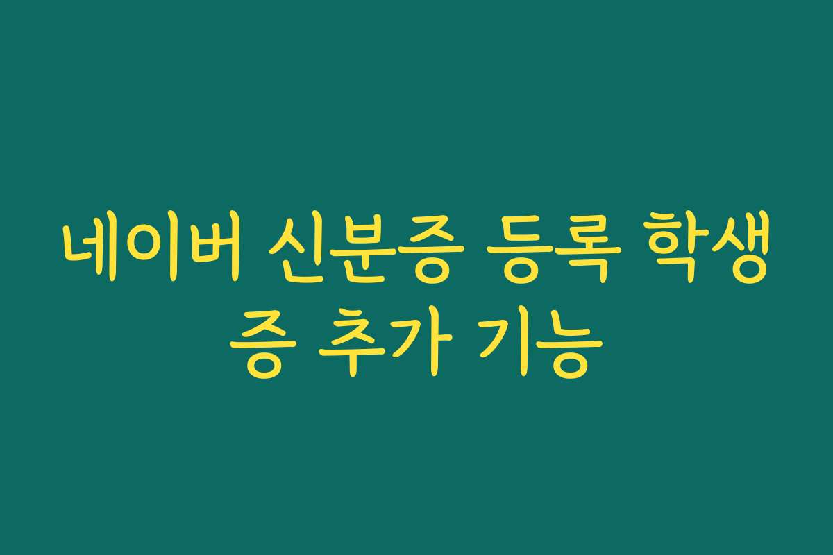 네이버 신분증 등록 학생증 추가 기능