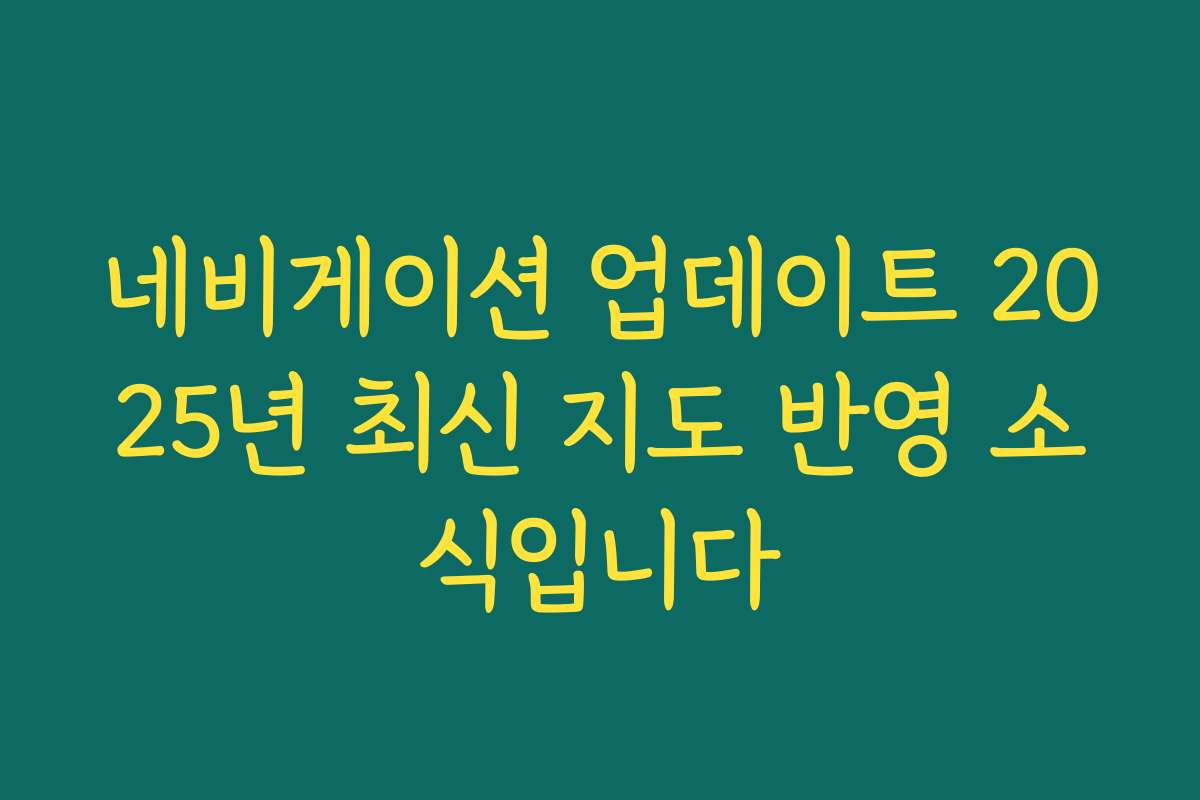 네비게이션 업데이트 2025년 최신 지도 반영 소식입니다