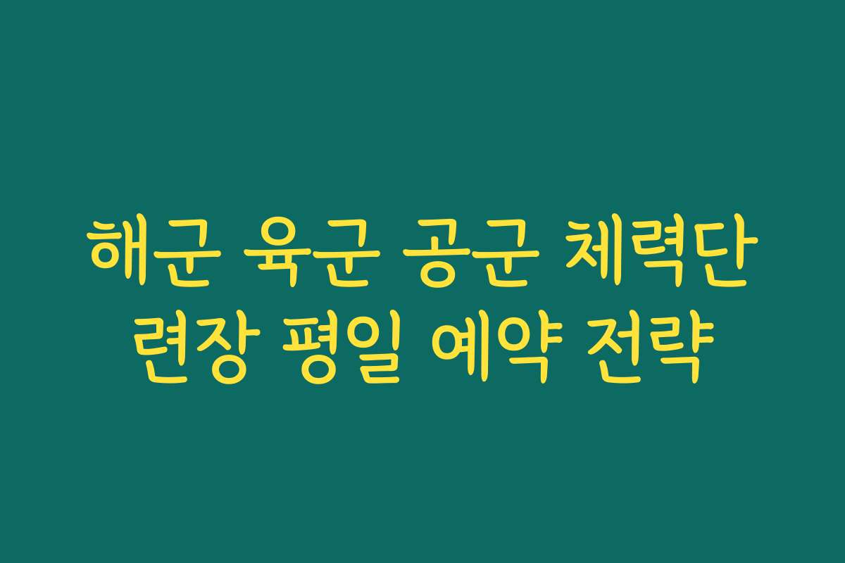 해군 육군 공군 체력단련장 평일 예약 전략