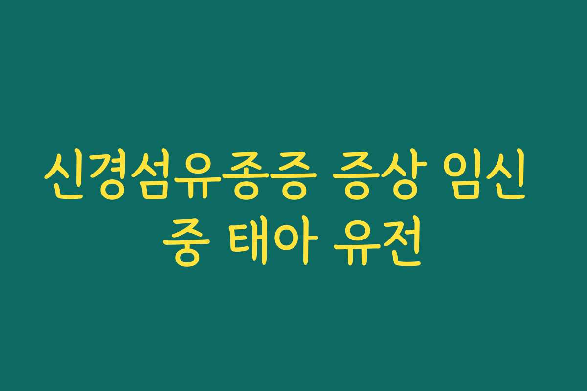 신경섬유종증 증상 임신 중 태아 유전