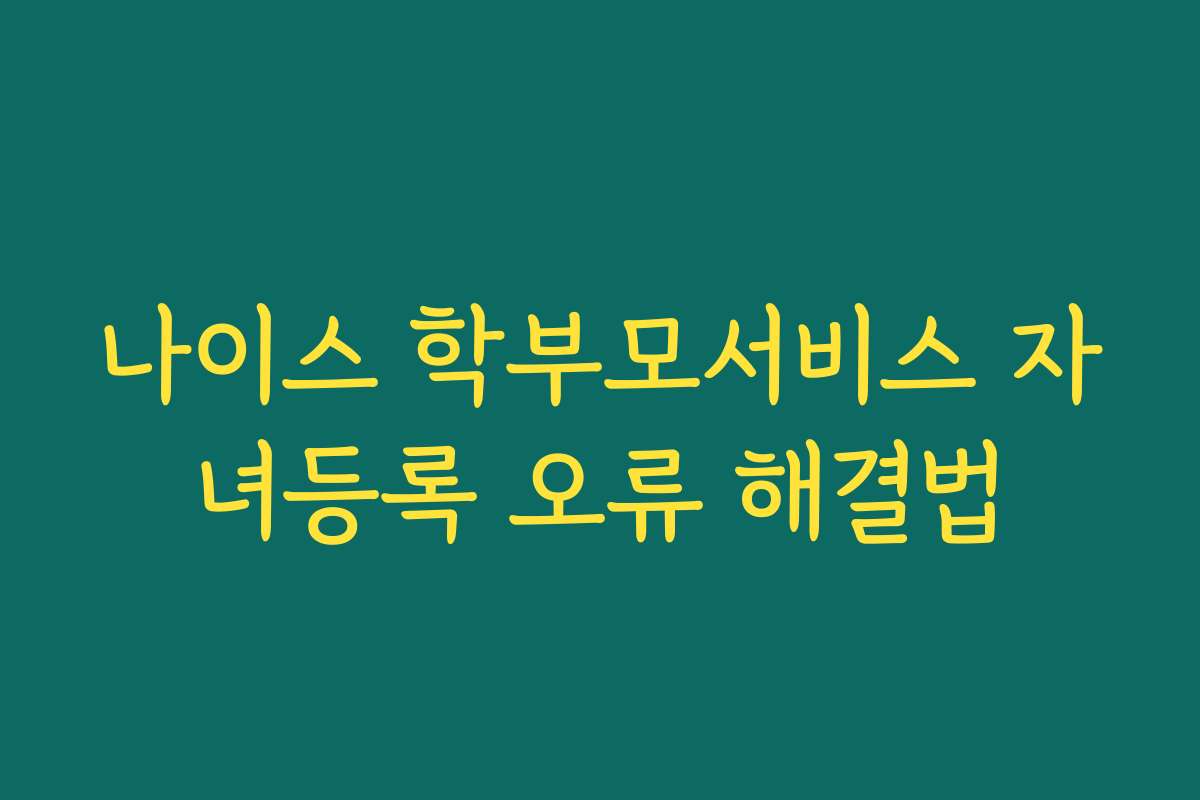 나이스 학부모서비스 자녀등록 오류 해결법