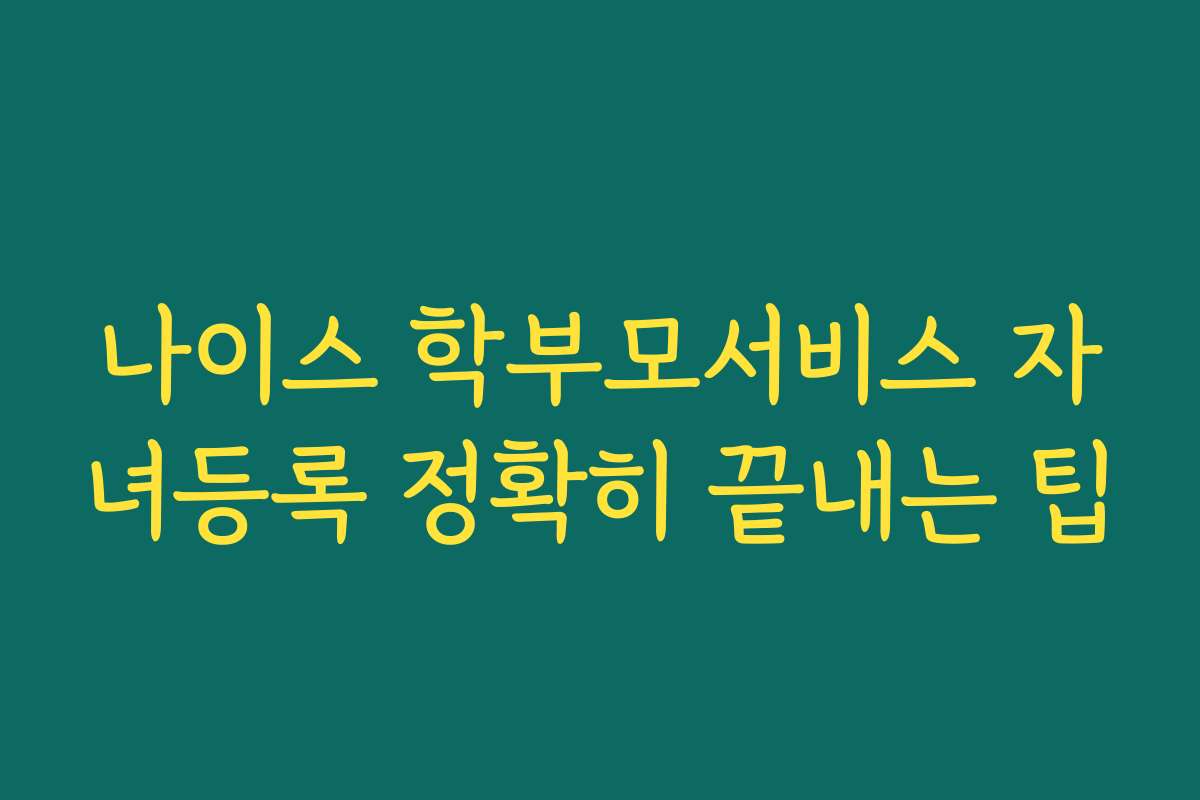 나이스 학부모서비스 자녀등록 정확히 끝내는 팁