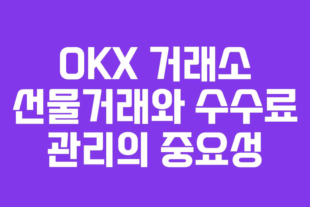OKX 거래소 선물거래와 수수료 관리의 중요성