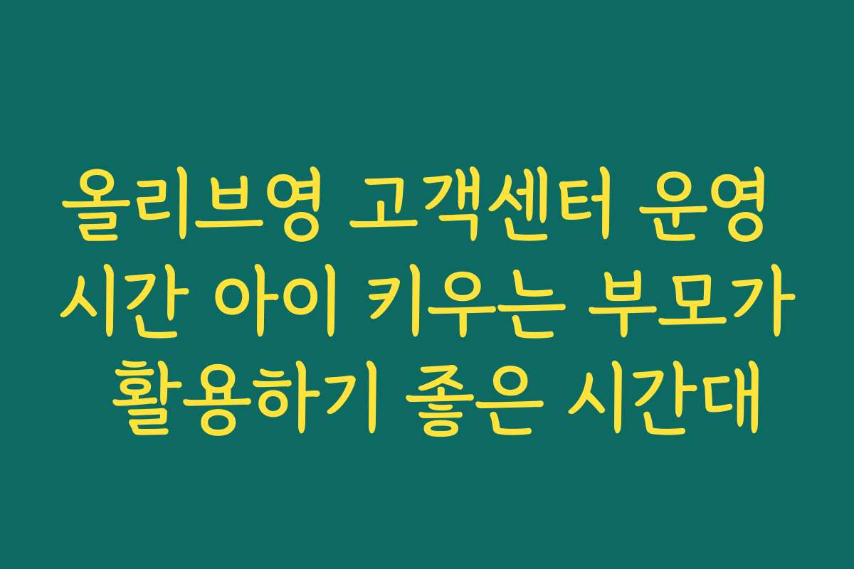 올리브영 고객센터 운영 시간 아이 키우는 부모가 활용하기 좋은 시간대