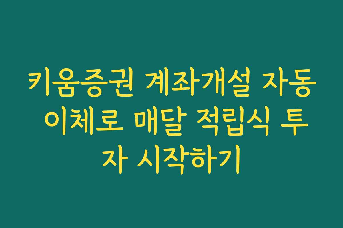 키움증권 계좌개설 자동 이체로 매달 적립식 투자 시작하기