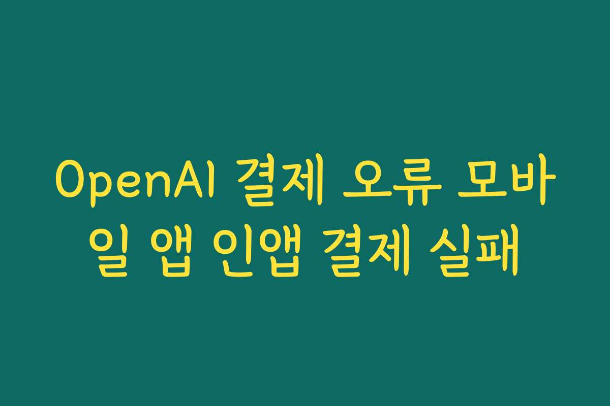 OpenAI 결제 오류 모바일 앱 인앱 결제 실패