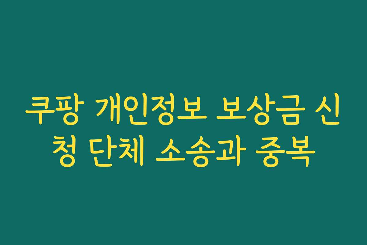 쿠팡 개인정보 보상금 신청 단체 소송과 중복