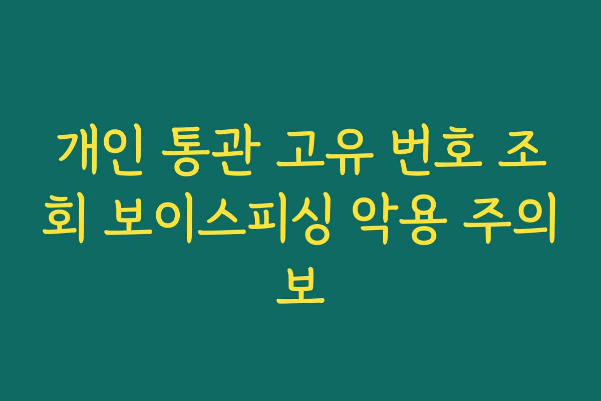 개인 통관 고유 번호 조회 보이스피싱 악용 주의보