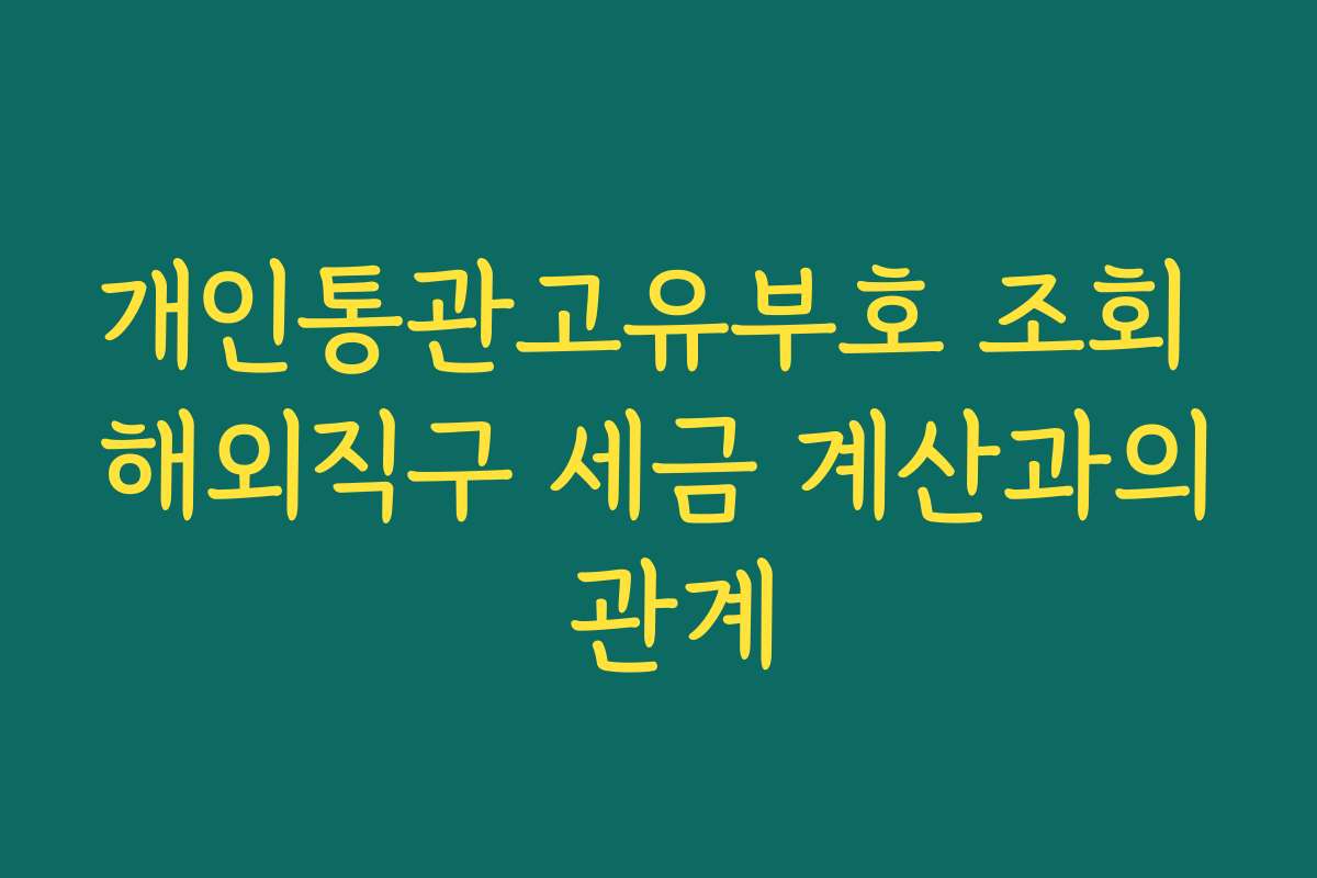 개인통관고유부호 조회 해외직구 세금 계산과의 관계