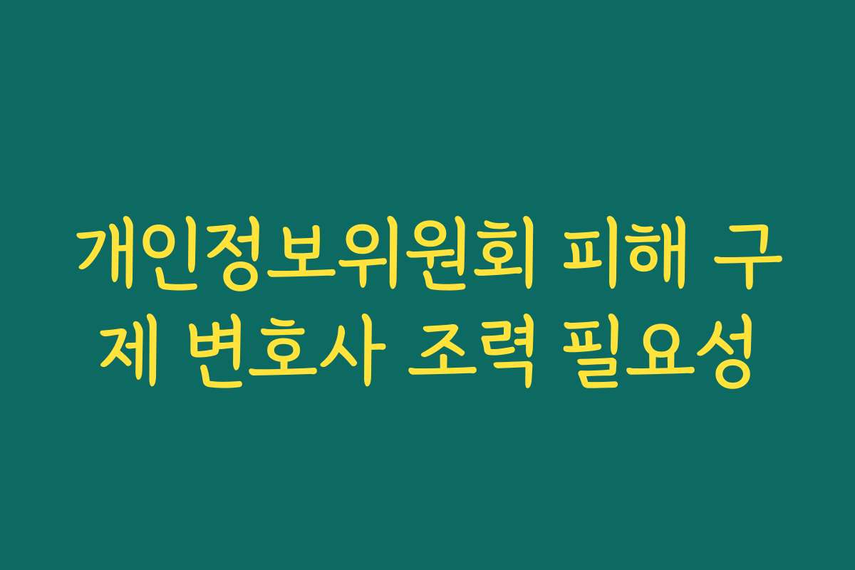 개인정보위원회 피해 구제 변호사 조력 필요성