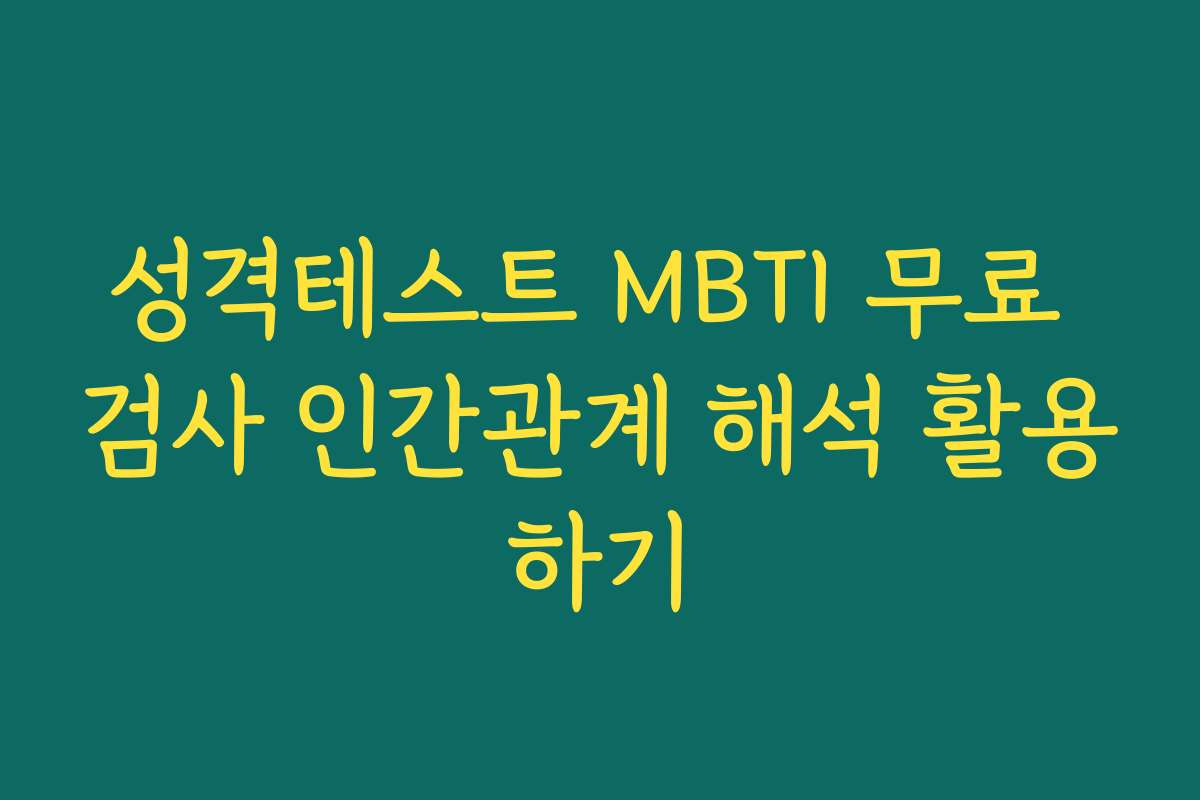 성격테스트 MBTI 무료 검사 인간관계 해석 활용하기