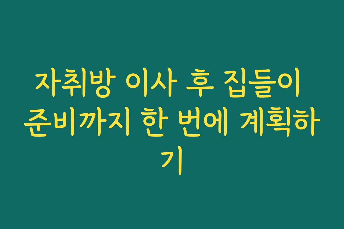 자취방 이사 후 집들이 준비까지 한 번에 계획하기