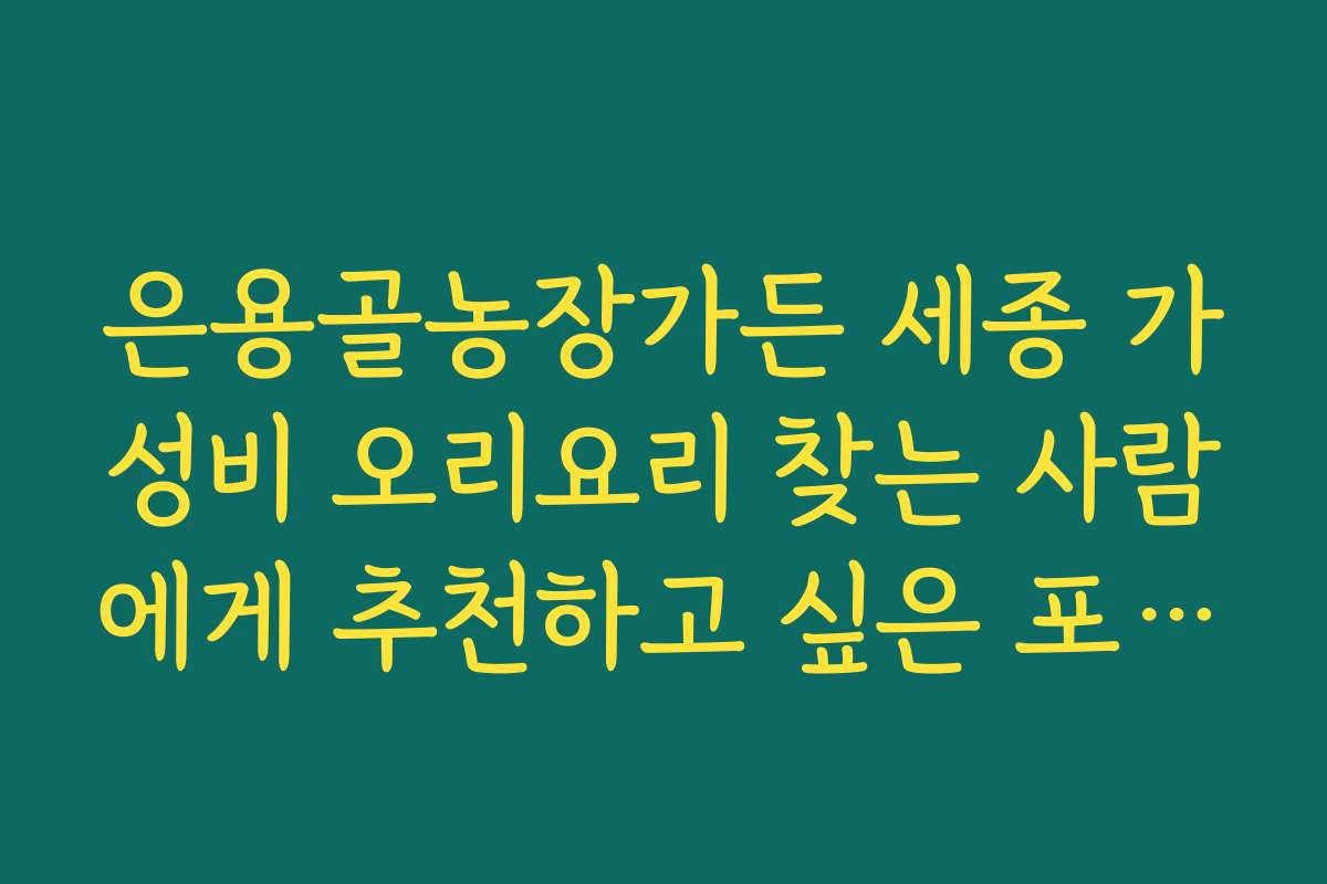 은용골농장가든 세종 가성비 오리요리 찾는 사람에게 추천하고 싶은 포인트