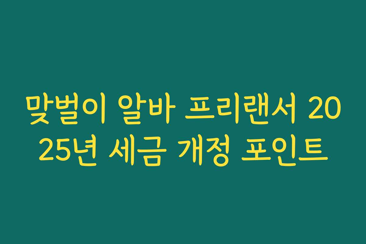 맞벌이 알바 프리랜서 2025년 세금 개정 포인트
