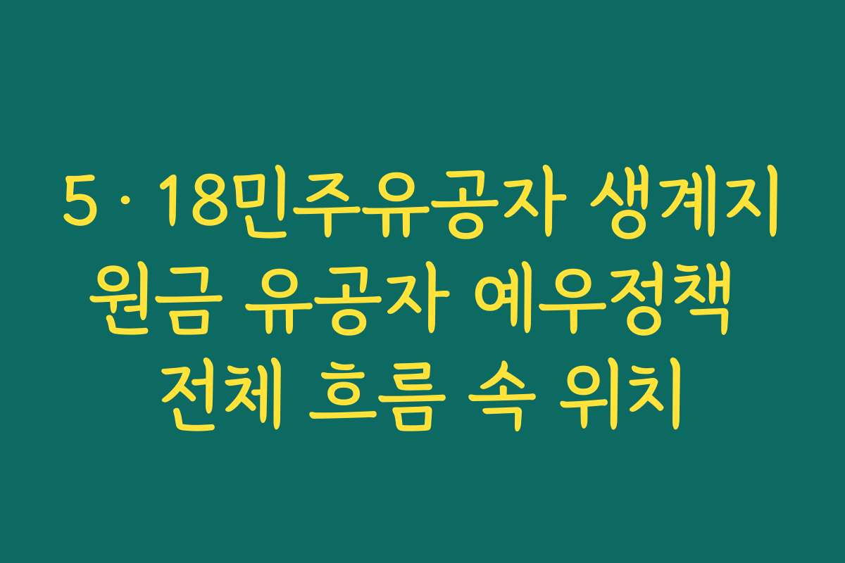 5·18민주유공자 생계지원금 유공자 예우정책 전체 흐름 속 위치
