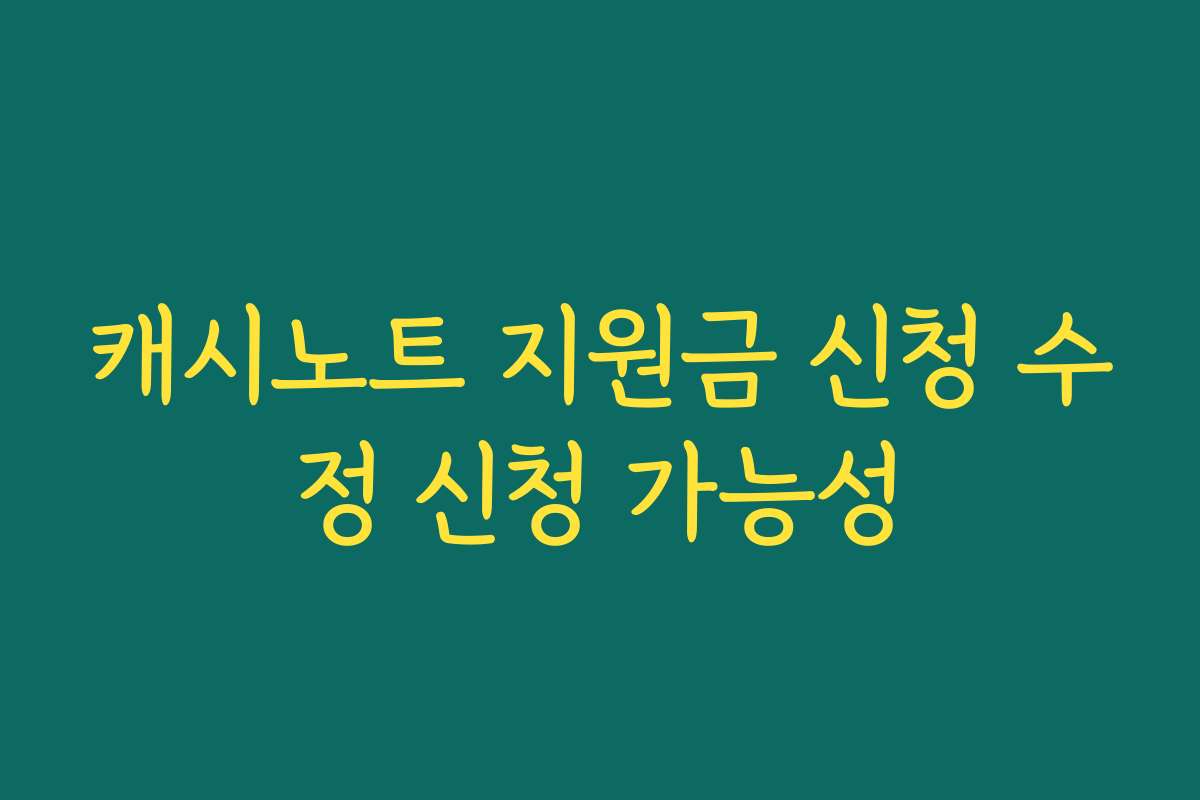 캐시노트 지원금 신청 수정 신청 가능성