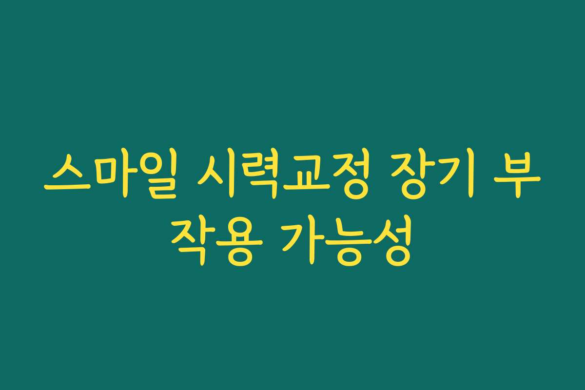 스마일 시력교정 장기 부작용 가능성