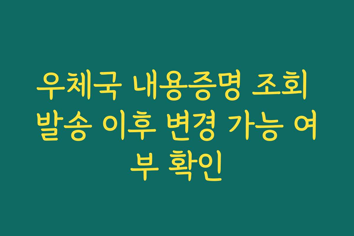 우체국 내용증명 조회 발송 이후 변경 가능 여부 확인