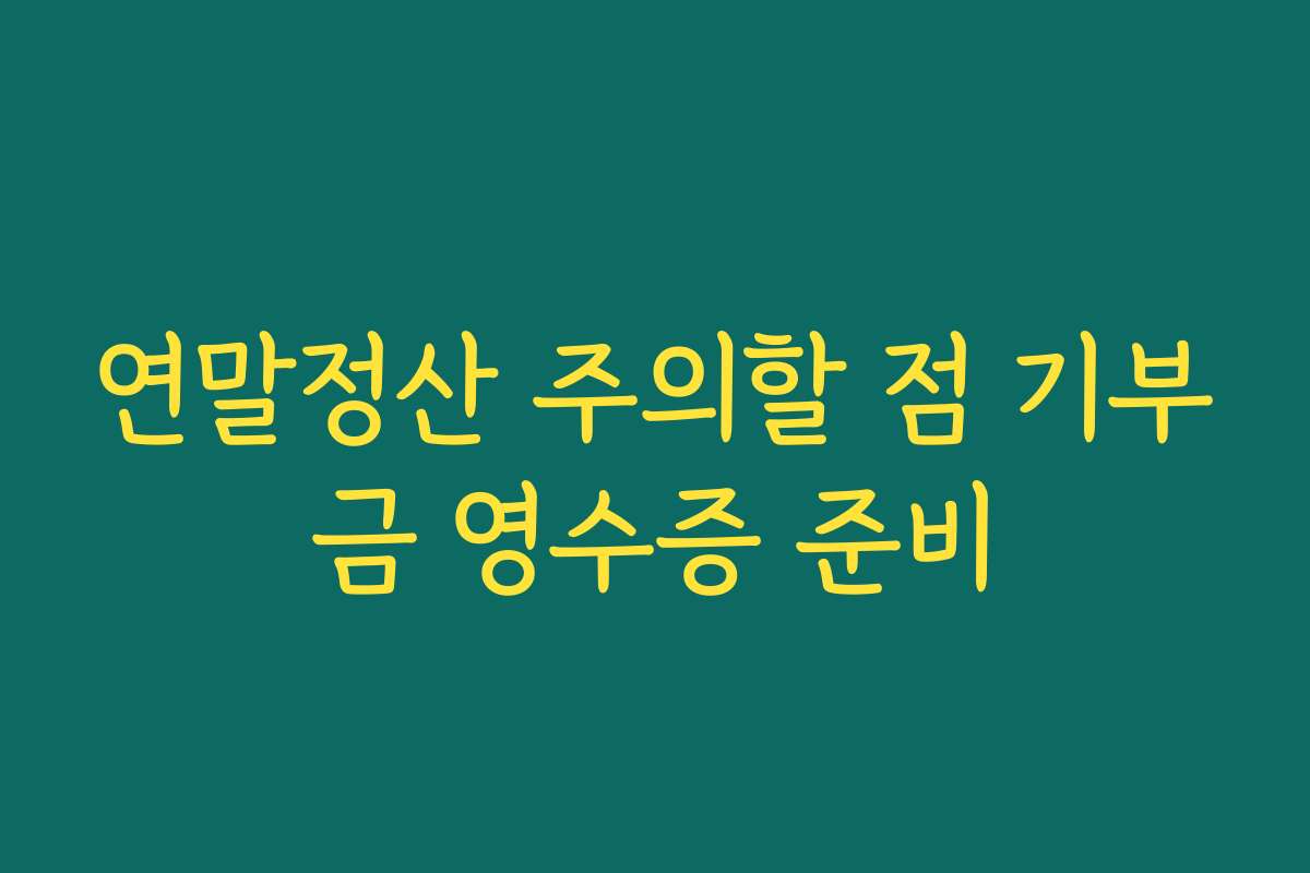 연말정산 주의할 점 기부금 영수증 준비