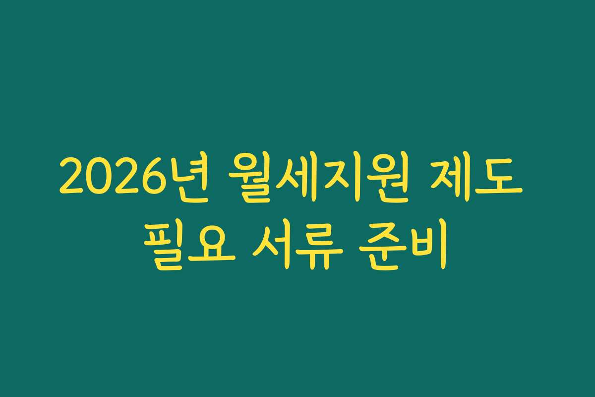 2026년 월세지원 제도 필요 서류 준비