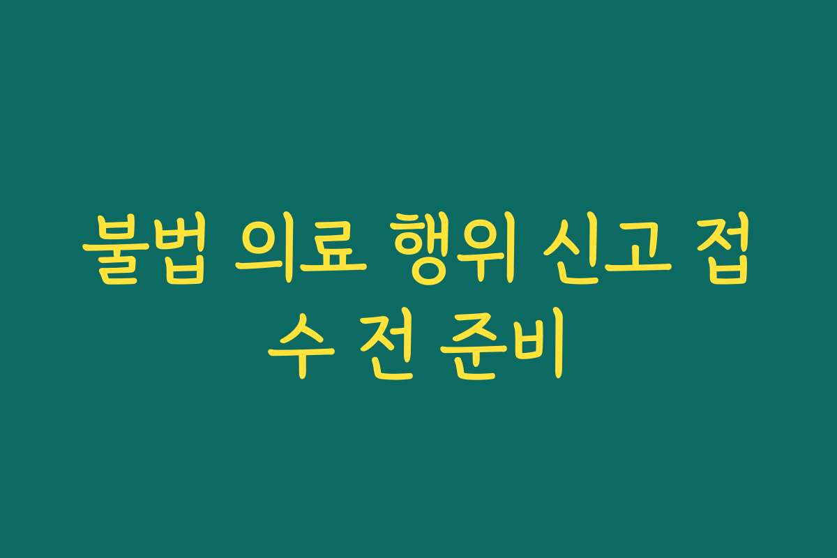불법 의료 행위 신고 접수 전 준비