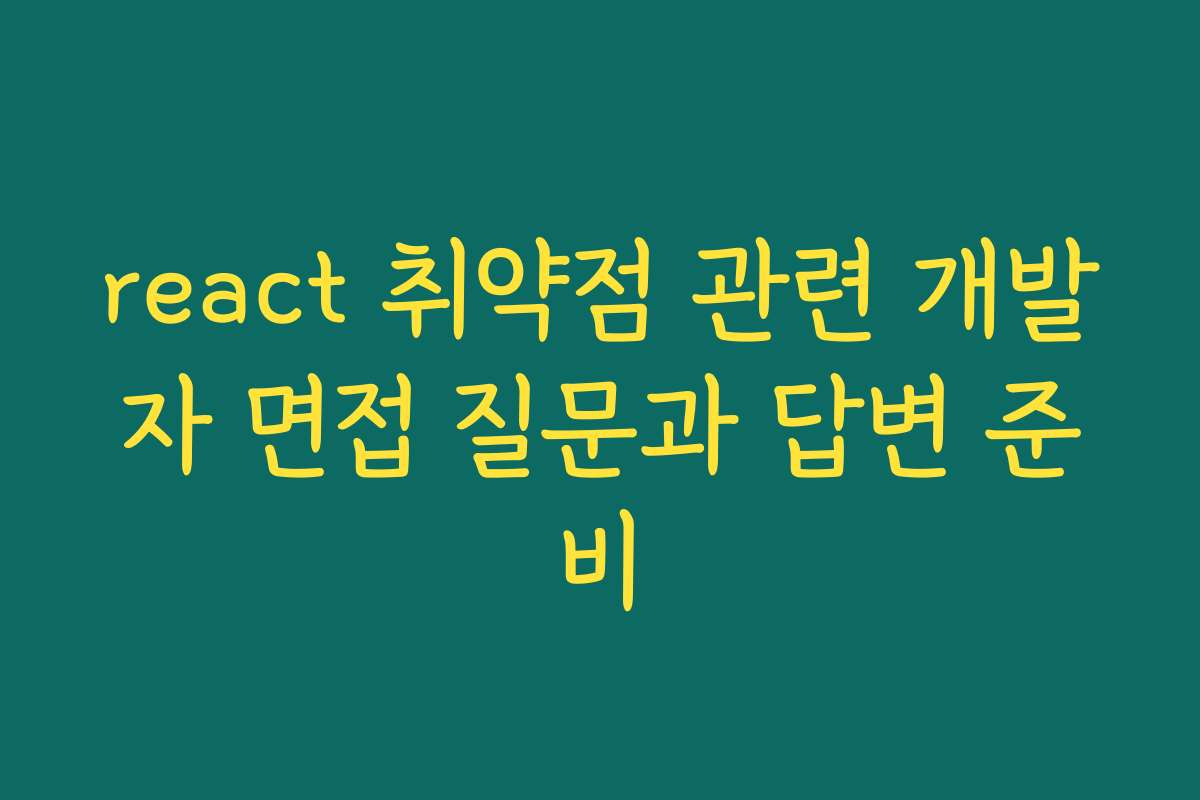react 취약점 관련 개발자 면접 질문과 답변 준비