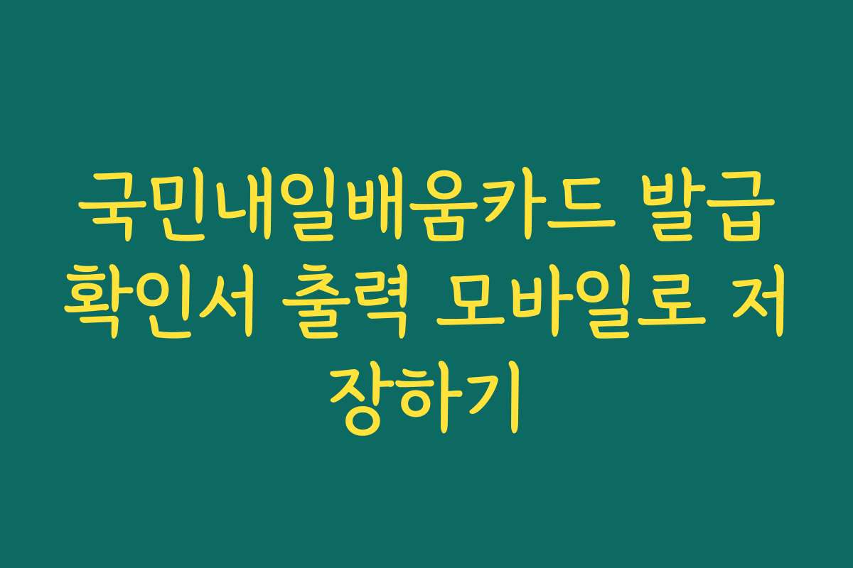 국민내일배움카드 발급확인서 출력 모바일로 저장하기