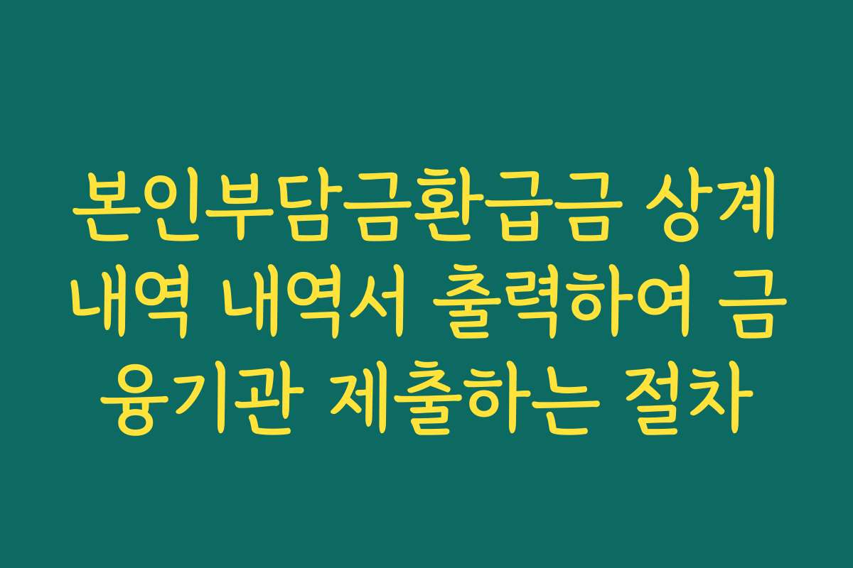 본인부담금환급금 상계내역 내역서 출력하여 금융기관 제출하는 절차