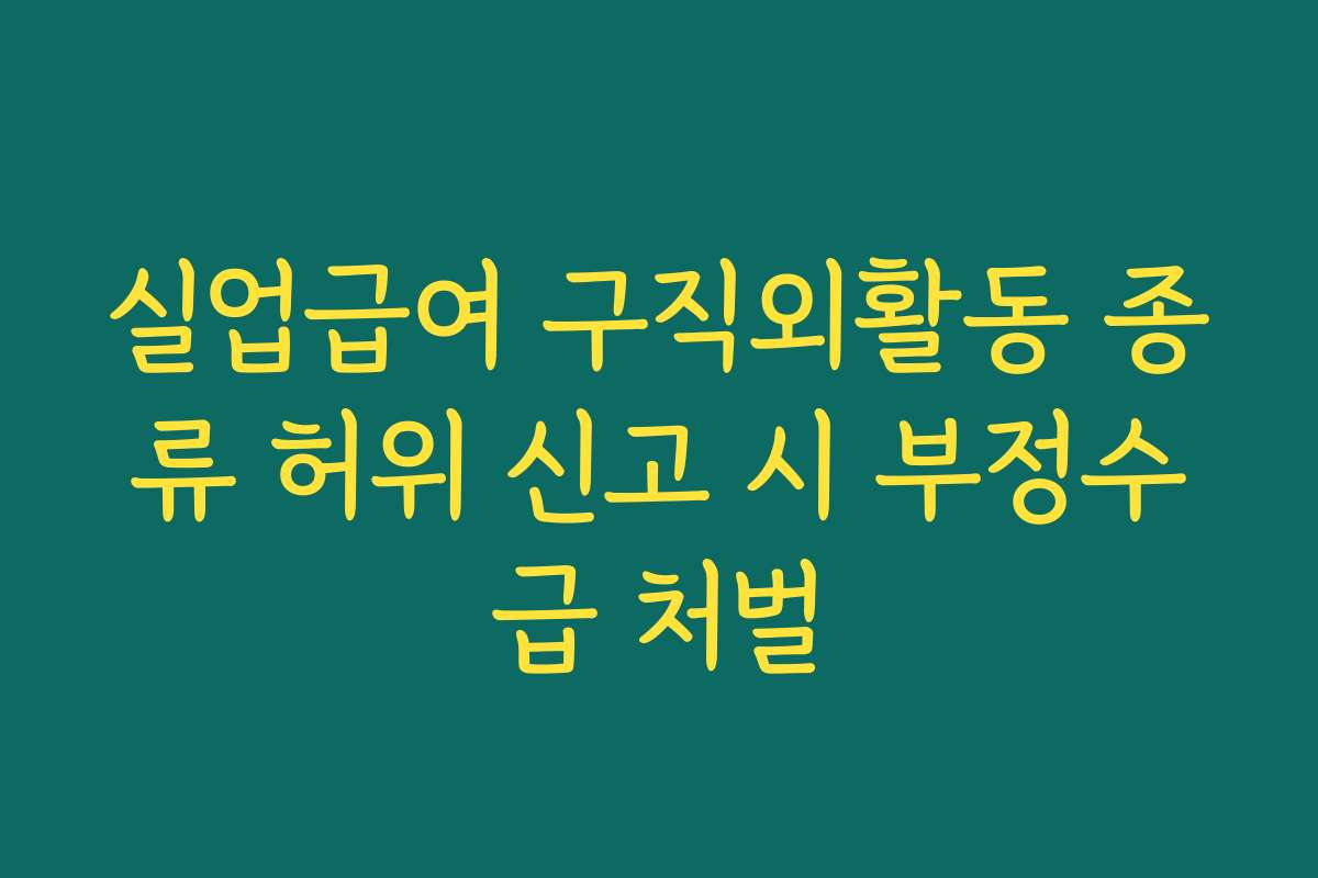 실업급여 구직외활동 종류 허위 신고 시 부정수급 처벌