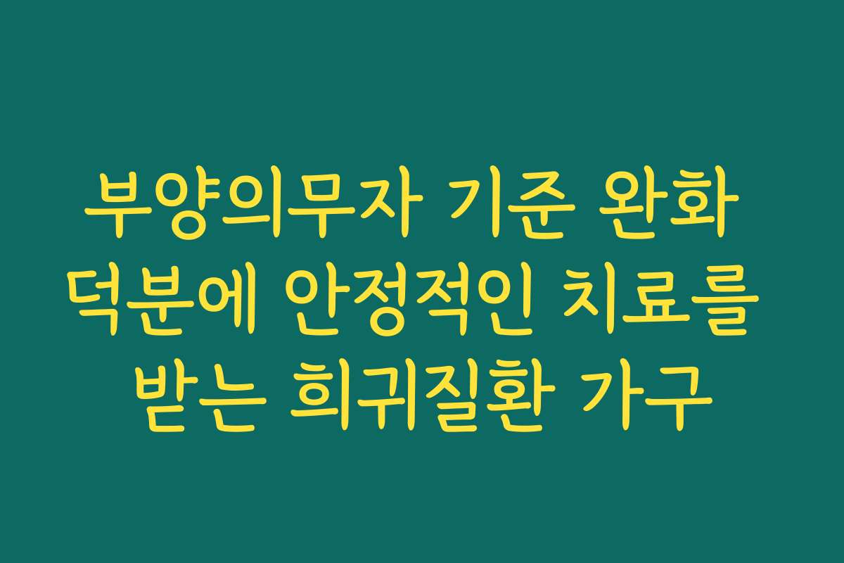 부양의무자 기준 완화 덕분에 안정적인 치료를 받는 희귀질환 가구