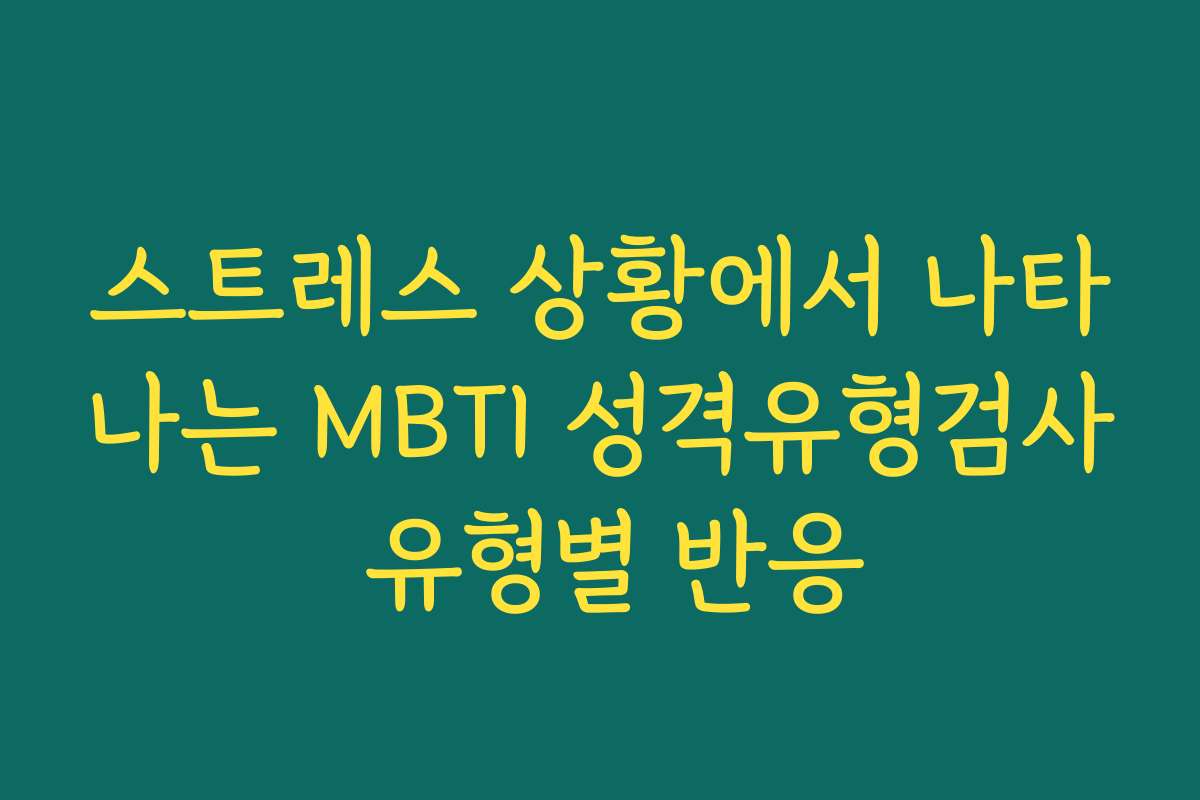 스트레스 상황에서 나타나는 MBTI 성격유형검사 유형별 반응