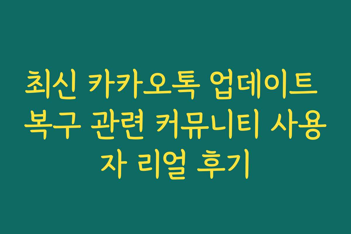 최신 카카오톡 업데이트 복구 관련 커뮤니티 사용자 리얼 후기