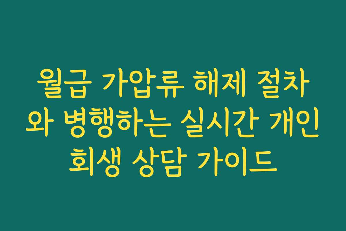 월급 가압류 해제 절차와 병행하는 실시간 개인회생 상담 가이드