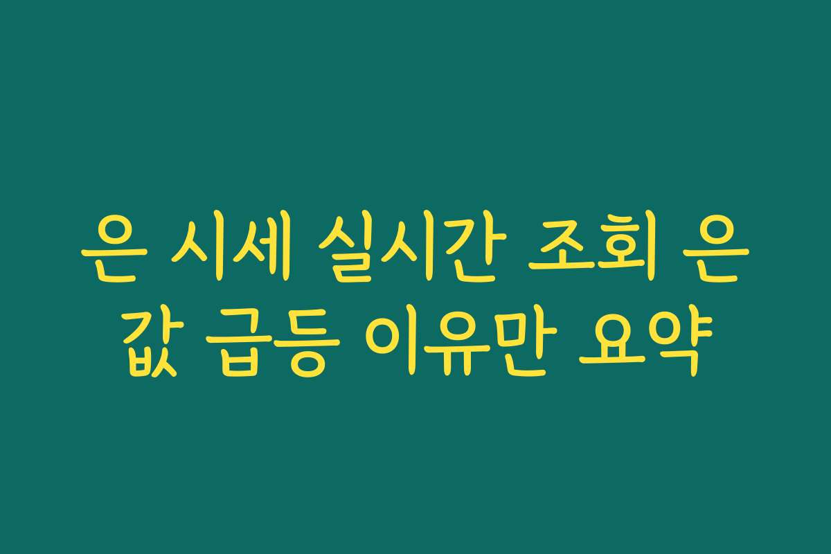 은 시세 실시간 조회 은값 급등 이유만 요약