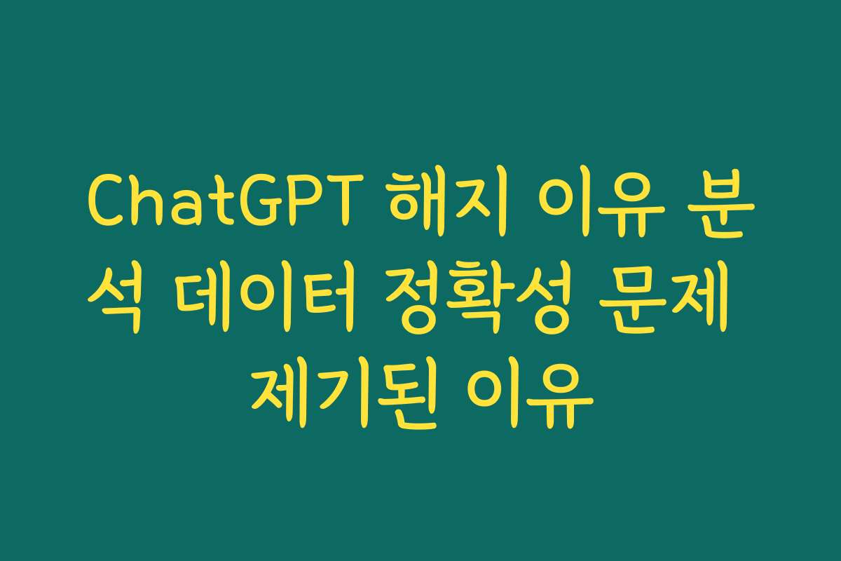 ChatGPT 해지 이유 분석 데이터 정확성 문제 제기된 이유