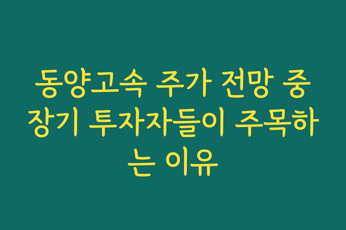 동양고속 주가 전망 중장기 투자자들이 주목하는 이유
