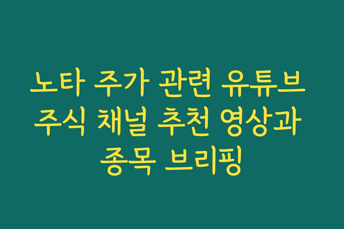 노타 주가 관련 유튜브 주식 채널 추천 영상과 종목 브리핑