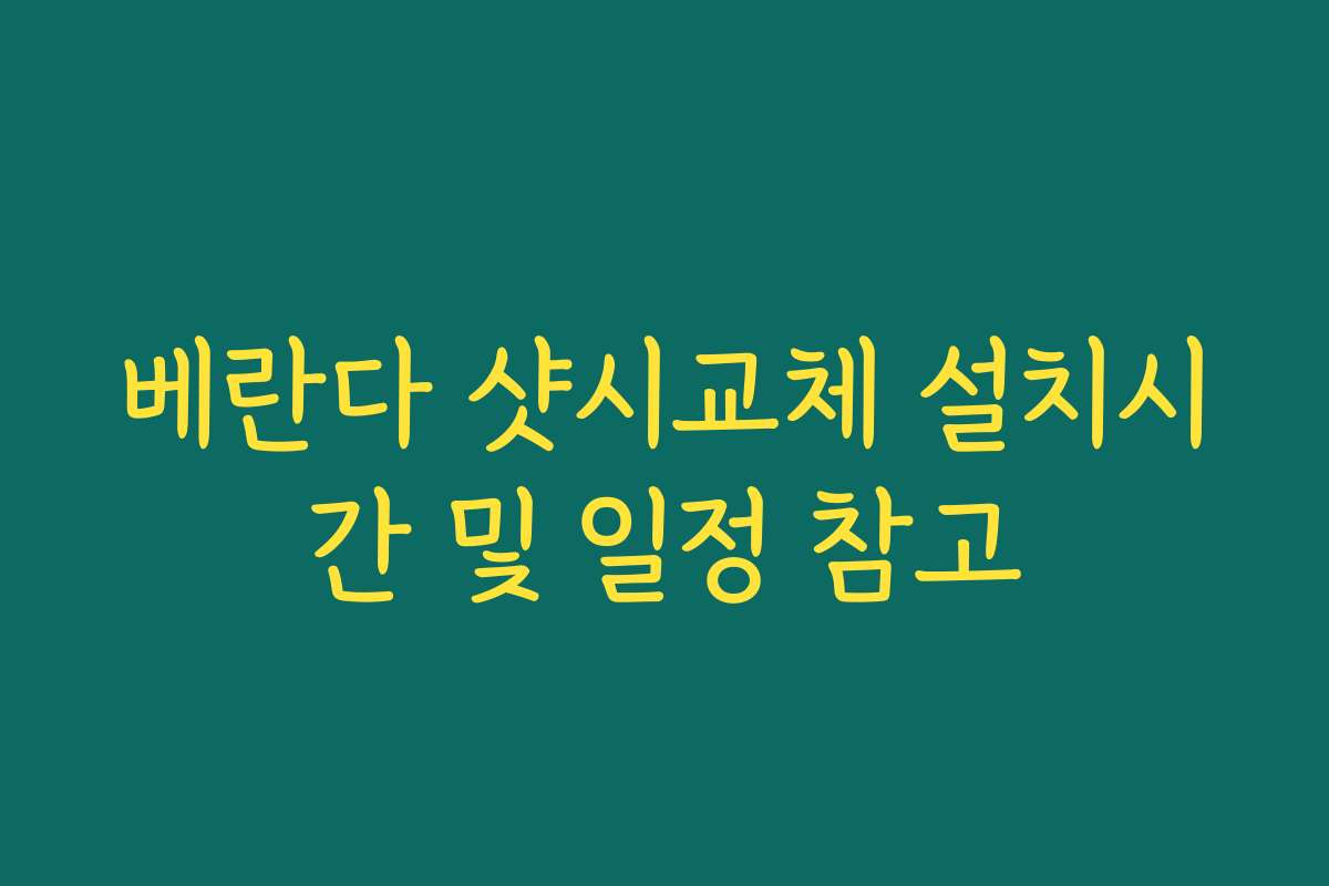 베란다 샷시교체 설치시간 및 일정 참고