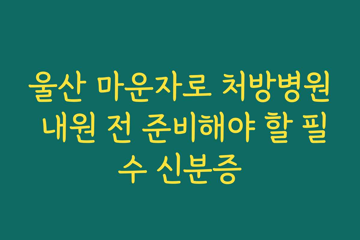 울산 마운자로 처방병원 내원 전 준비해야 할 필수 신분증