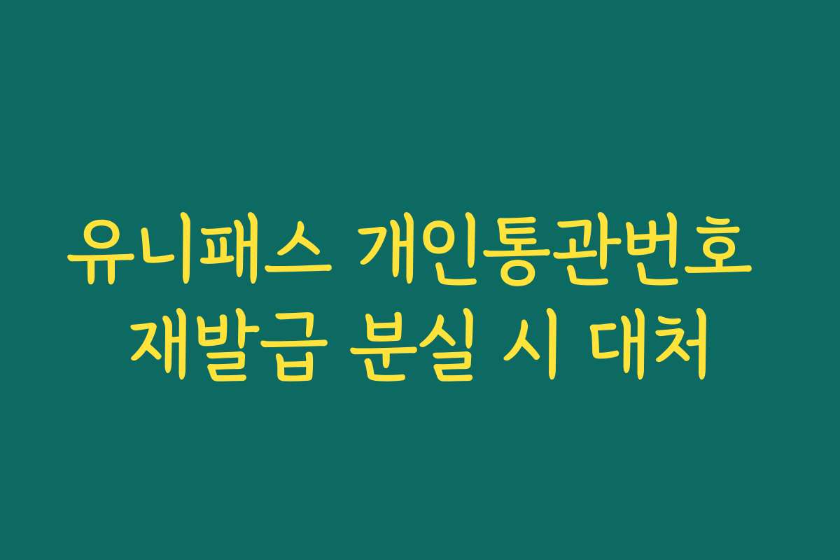 유니패스 개인통관번호 재발급 분실 시 대처